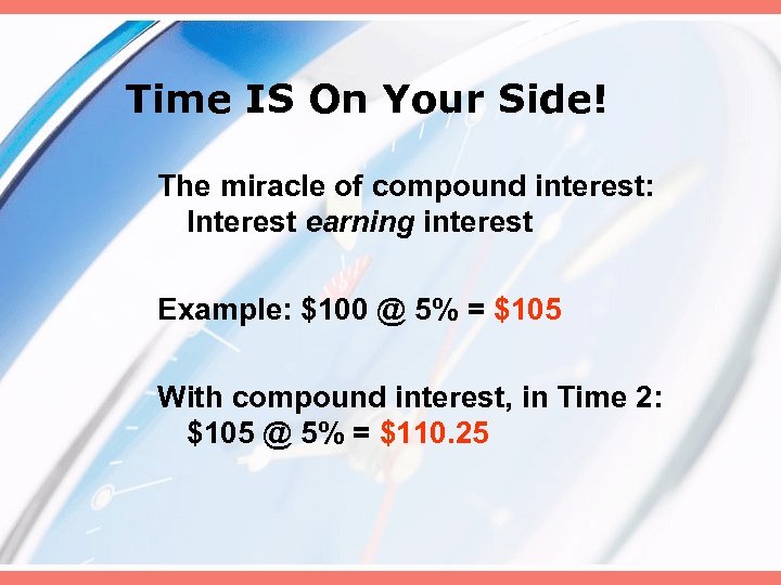 Time IS On Your Side! The miracle of compound interest: Interest earning interest Example: