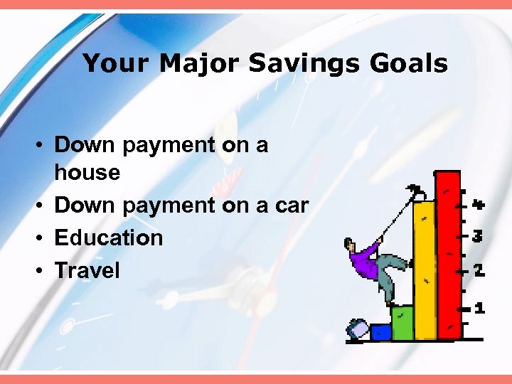 Your Major Savings Goals • Down payment on a house • Down payment on