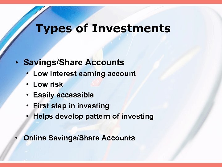 Types of Investments • Savings/Share Accounts • • • Low interest earning account Low