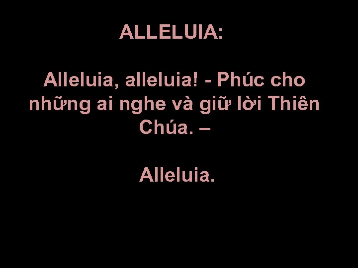ALLELUIA: Alleluia, alleluia! - Phúc cho những ai nghe và giữ lời Thiên Chúa.