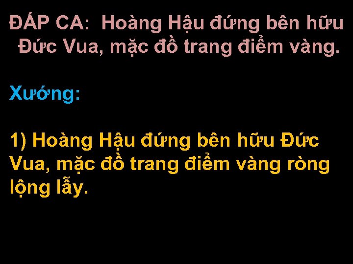 ĐÁP CA: Hoàng Hậu đứng bên hữu Đức Vua, mặc đồ trang điểm vàng.