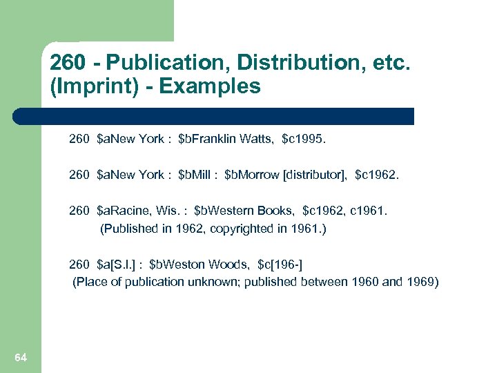 260 - Publication, Distribution, etc. (Imprint) - Examples 260 $a. New York : $b.