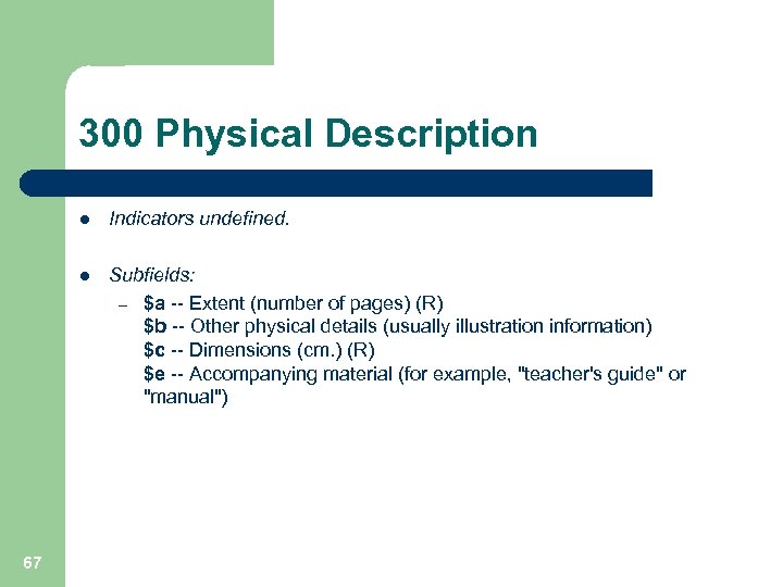 300 Physical Description l l 67 Indicators undefined. Subfields: – $a -- Extent (number