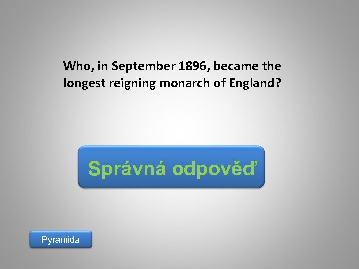 Who, in September 1896, became the longest reigning monarch of England? Správná odpověď Pyramida