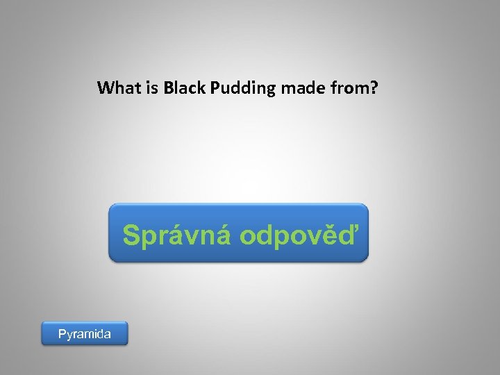 What is Black Pudding made from? Správná odpověď Pyramida 