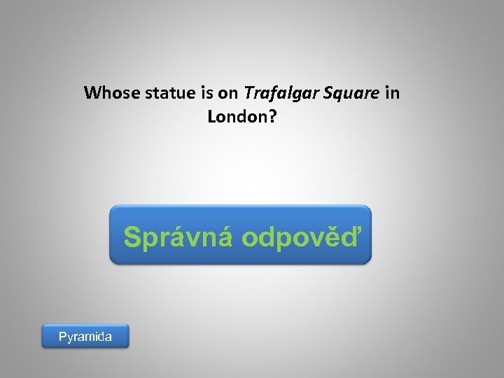 Whose statue is on Trafalgar Square in London? Správná odpověď Pyramida 