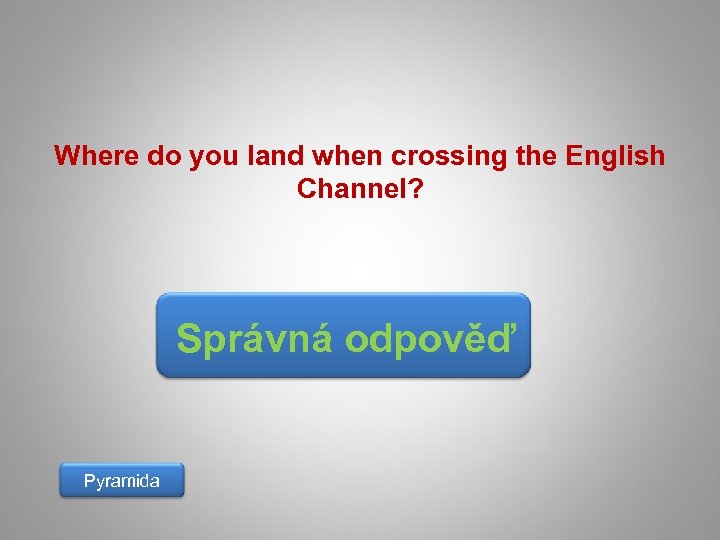 Where do you land when crossing the English Channel? Správná odpověď Pyramida 