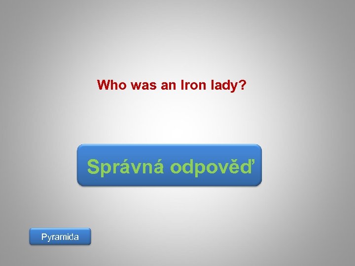Who was an Iron lady? Správná odpověď Pyramida 