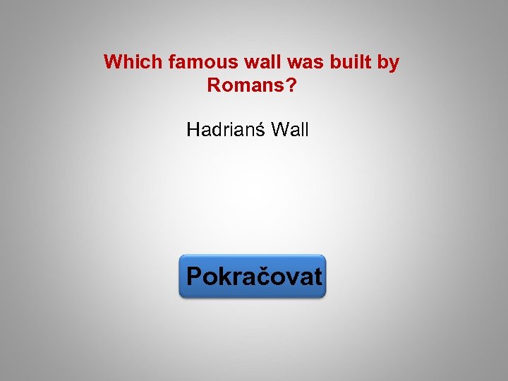 Which famous wall was built by Romans? Hadrianś Wall Pokračovat 