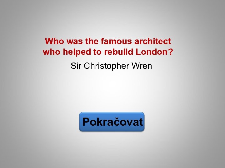 Who was the famous architect who helped to rebuild London? Sir Christopher Wren Pokračovat