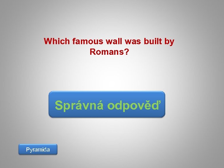 Which famous wall was built by Romans? Správná odpověď Pyramida 