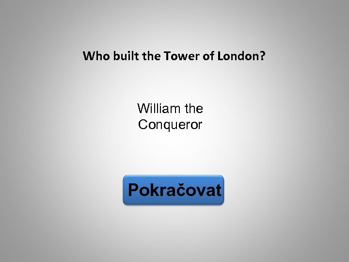 Who built the Tower of London? William the Conqueror Pokračovat 