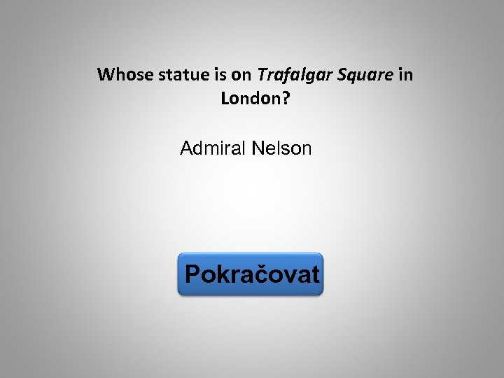 Whose statue is on Trafalgar Square in London? Admiral Nelson Pokračovat 