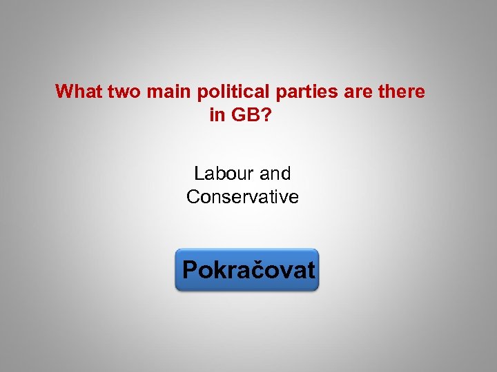 What two main political parties are there in GB? Labour and Conservative Pokračovat 