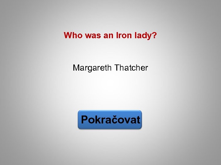 Who was an Iron lady? Margareth Thatcher Pokračovat 