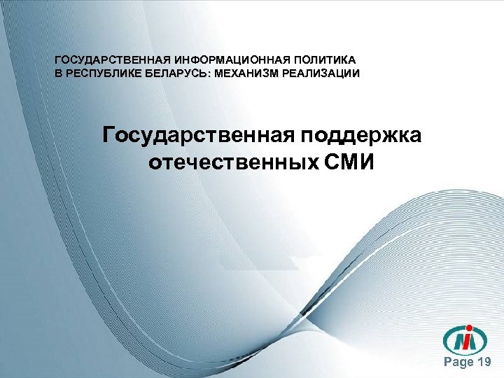 ГОСУДАРСТВЕННАЯ ИНФОРМАЦИОННАЯ ПОЛИТИКА В РЕСПУБЛИКЕ БЕЛАРУСЬ: МЕХАНИЗМ РЕАЛИЗАЦИИ Государственная поддержка отечественных СМИ Page 19