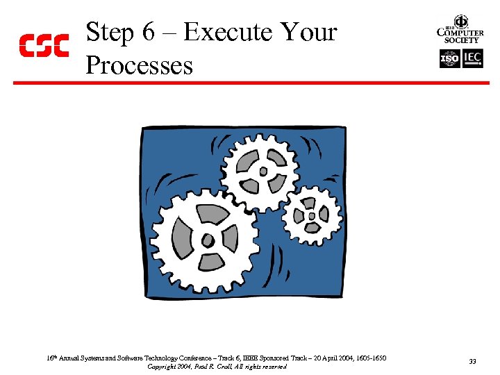 Step 6 – Execute Your Processes 16 th Annual Systems and Software Technology Conference