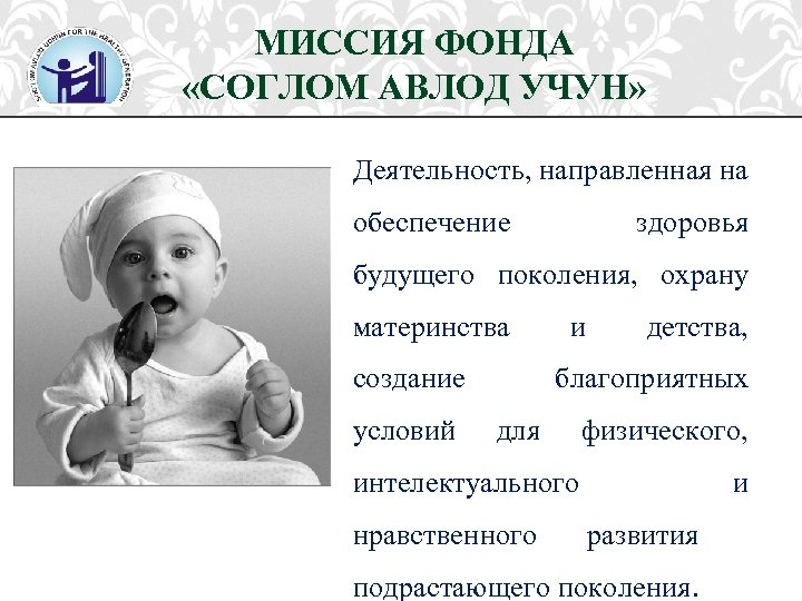 МИССИЯ ФОНДА «СОГЛОМ АВЛОД УЧУН» Деятельность, направленная на обеспечение здоровья будущего поколения, охрану материнства