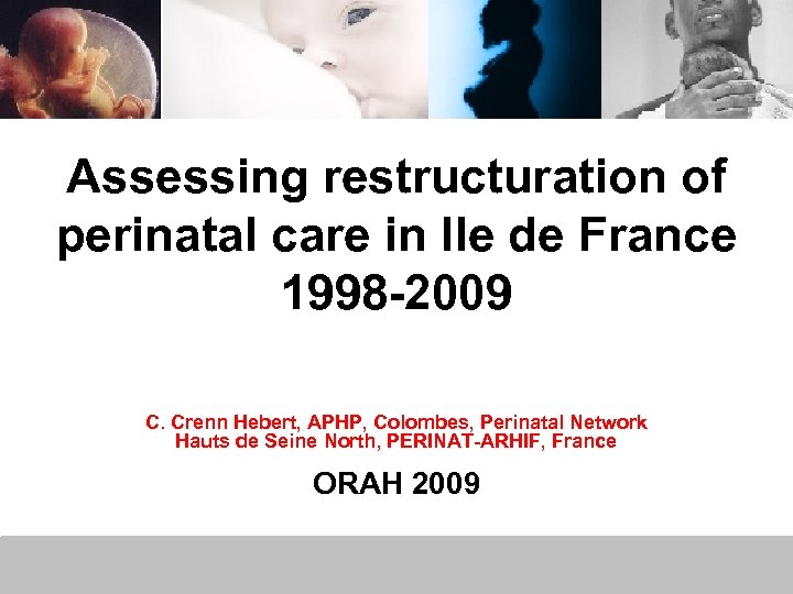 Assessing restructuration of perinatal care in Ile de France 1998 -2009 C. Crenn Hebert,