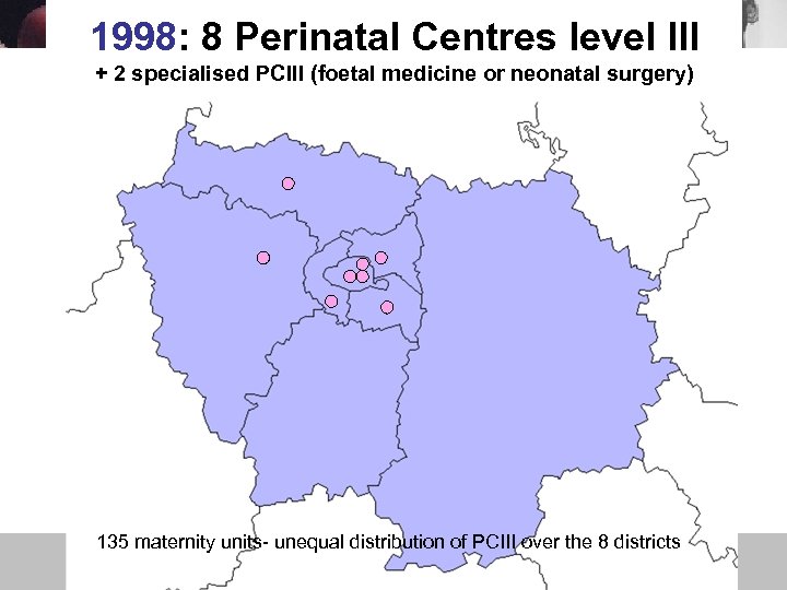 1998: 8 Perinatal Centres level III + 2 specialised PCIII (foetal medicine or neonatal