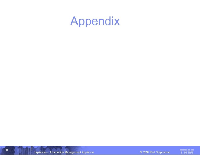 Appendix 18 Impliance -- Information Management Appliance © 2007 IBM Corporation 