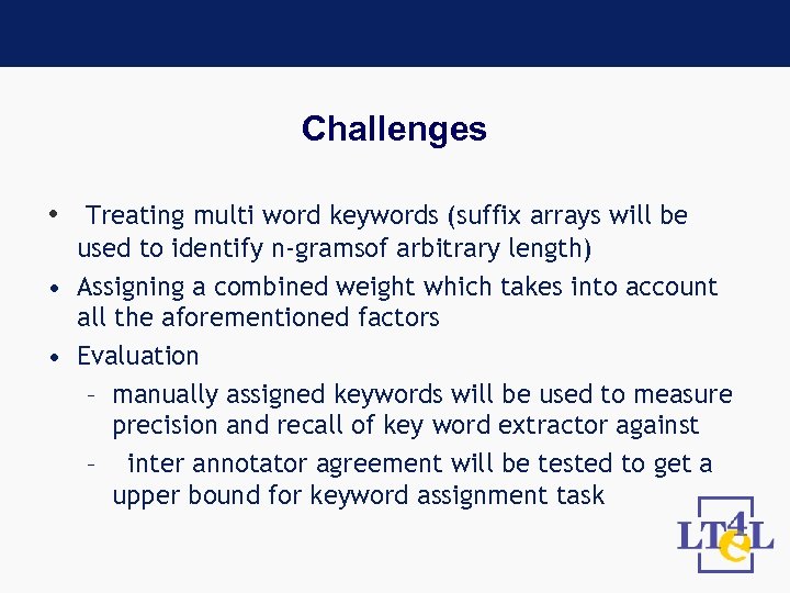 Challenges • Treating multi word keywords (suffix arrays will be used to identify n-gramsof