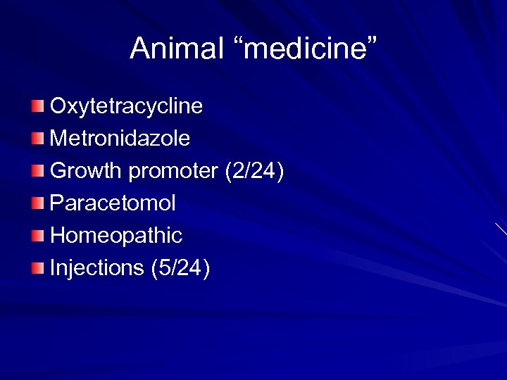 Animal “medicine” Oxytetracycline Metronidazole Growth promoter (2/24) Paracetomol Homeopathic Injections (5/24) 