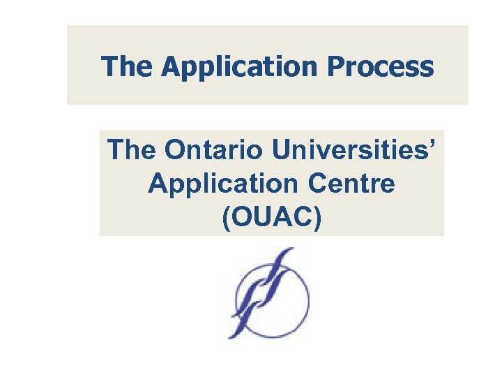 The Application Process The Ontario Universities’ Application Centre (OUAC) 