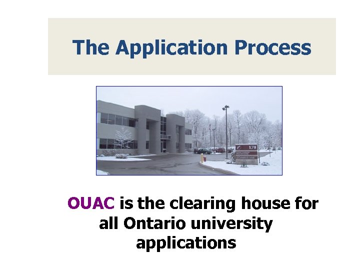The Application Process OUAC is the clearing house for all Ontario university applications 