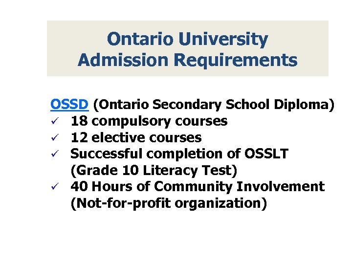 Ontario University Admission Requirements OSSD (Ontario Secondary School Diploma) ü 18 compulsory courses ü
