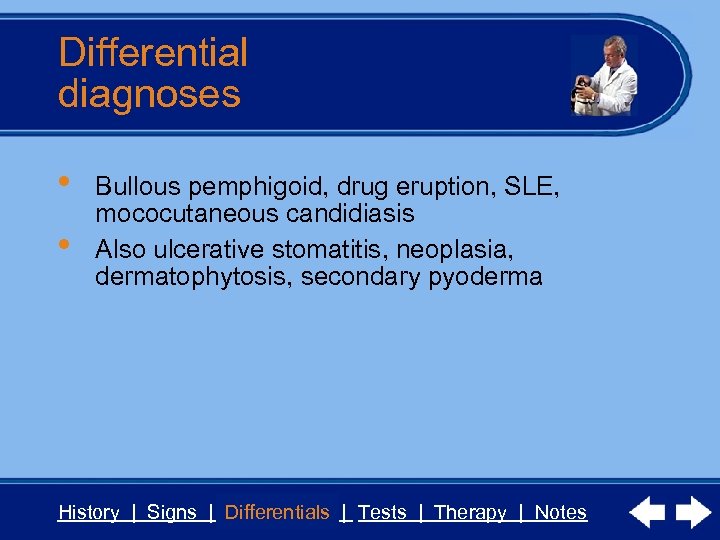 Differential diagnoses • • Bullous pemphigoid, drug eruption, SLE, mococutaneous candidiasis Also ulcerative stomatitis,