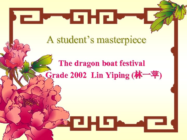 A student’s masterpiece The dragon boat festival Grade 2002 Lin Yiping (林一苹) 