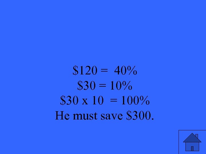 $120 = 40% $30 = 10% $30 x 10 = 100% He must save