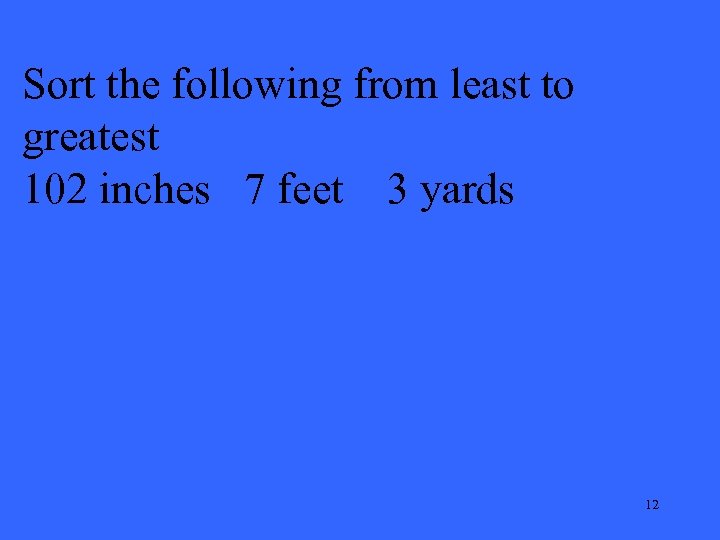 Sort the following from least to greatest 102 inches 7 feet 3 yards 12