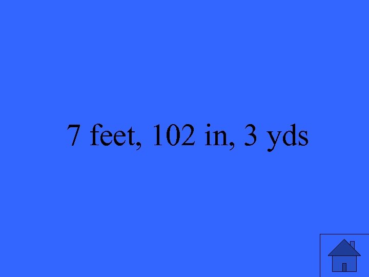7 feet, 102 in, 3 yds 13 