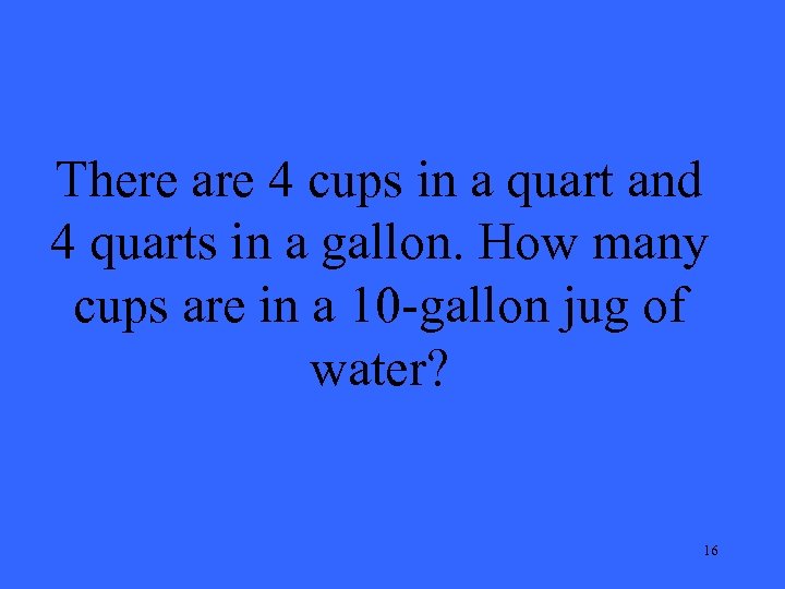There are 4 cups in a quart and 4 quarts in a gallon. How