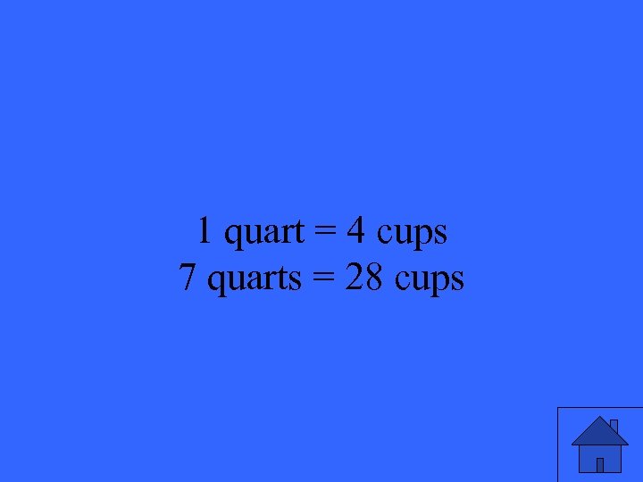 1 quart = 4 cups 7 quarts = 28 cups 19 