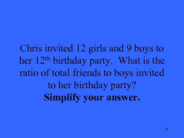 Chris invited 12 girls and 9 boys to her 12 th birthday party. What
