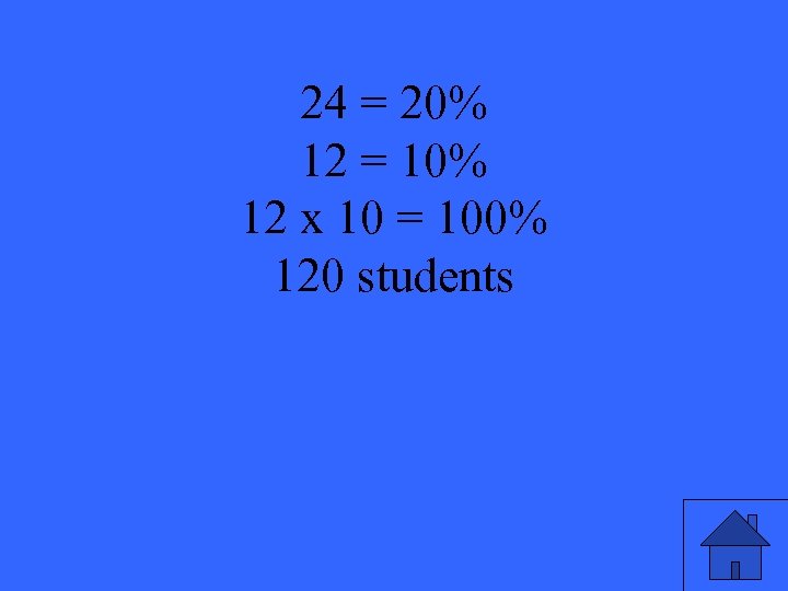 24 = 20% 12 = 10% 12 x 10 = 100% 120 students 3