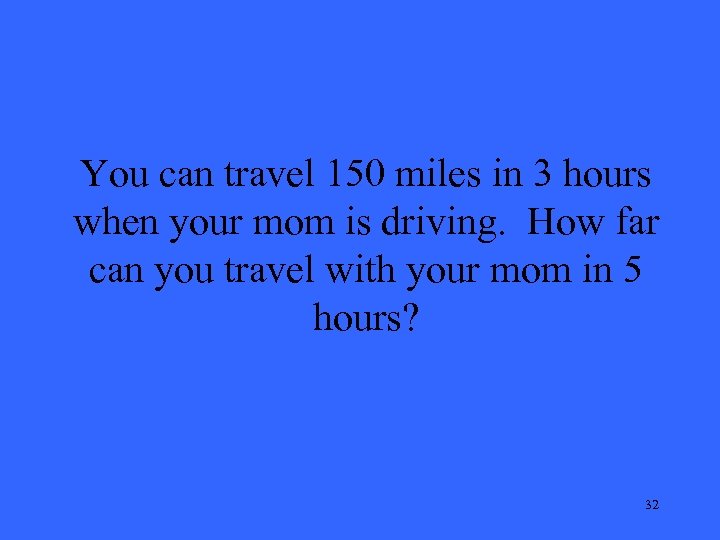 You can travel 150 miles in 3 hours when your mom is driving. How