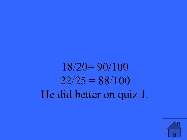 18/20= 90/100 22/25 = 88/100 He did better on quiz 1. 5 