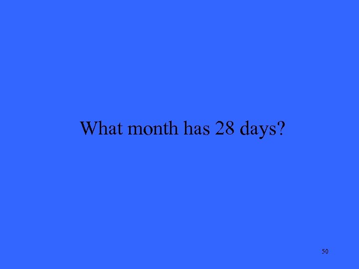 What month has 28 days? 50 