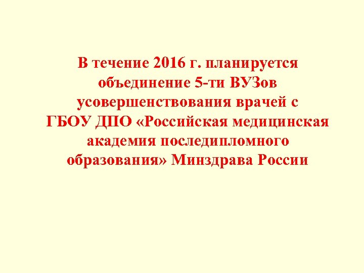 В течение 2016 г. планируется объединение 5 -ти ВУЗов усовершенствования врачей с ГБОУ ДПО