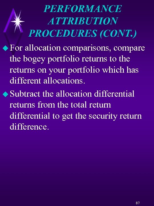 PERFORMANCE ATTRIBUTION PROCEDURES (CONT. ) u For allocation comparisons, compare the bogey portfolio returns