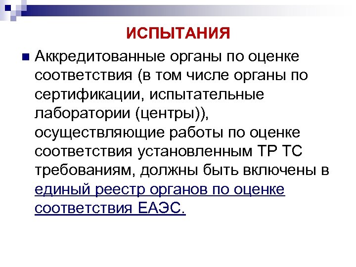 ИСПЫТАНИЯ n Аккредитованные органы по оценке соответствия (в том числе органы по сертификации, испытательные