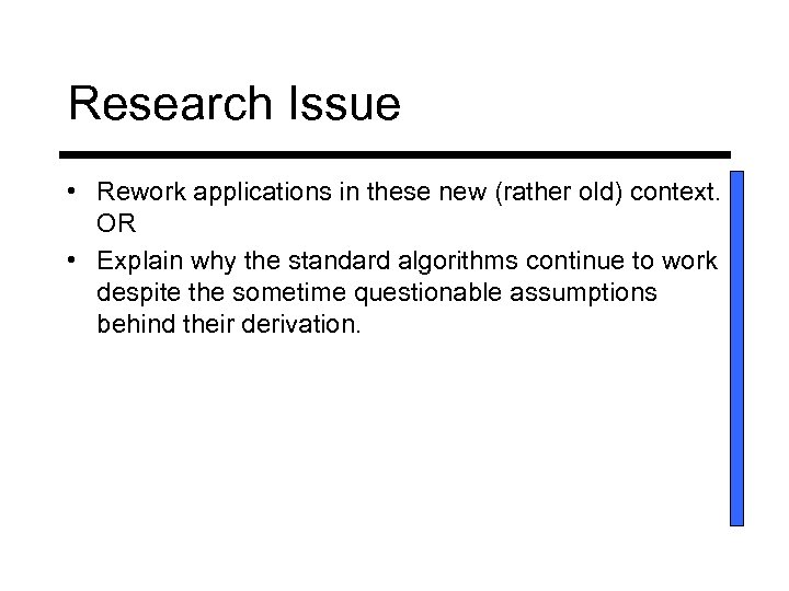 Research Issue • Rework applications in these new (rather old) context. OR • Explain