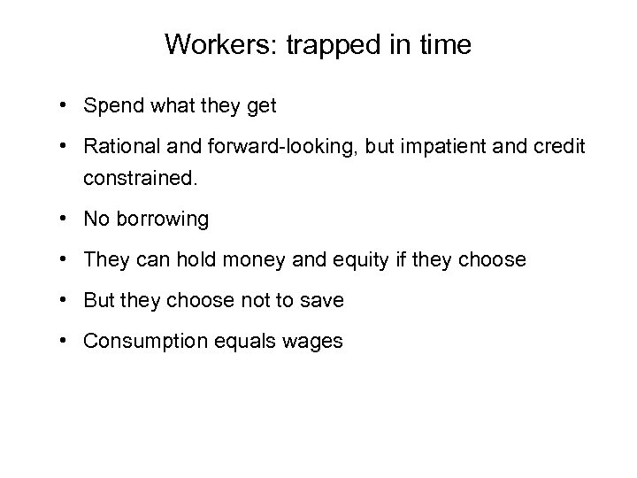 Workers: trapped in time • Spend what they get • Rational and forward-looking, but