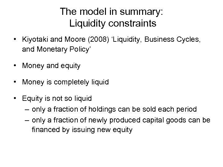 The model in summary: Liquidity constraints • Kiyotaki and Moore (2008) ‘Liquidity, Business Cycles,
