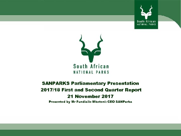 SANPARKS Parliamentary Presentation 2017/18 First and Second Quarter Report 21 November 2017 Presented by