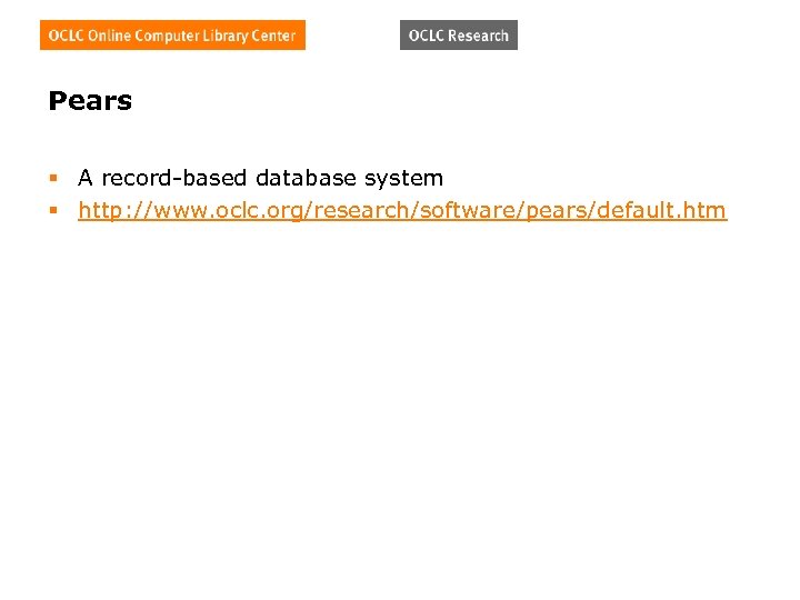 Pears § A record-based database system § http: //www. oclc. org/research/software/pears/default. htm 